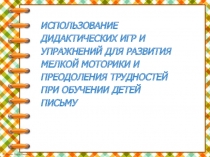 Презентация ИСПОЛЬЗОВАНИЕ ДИДАКТИЧЕСКИХ ИГР И УПРАЖНЕНИЙ ДЛЯ РАЗВИТИЯ МЕЛКОЙ МОТОРИКИ И ПРЕОДОЛЕНИЯ ТРУДНОСТЕЙ ПРИ ОБУЧЕНИИ ДЕТЕЙ ПИСЬМУ