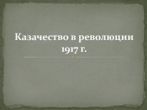 Презентация по истории Казачество в революции 1917 г.