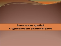 Презентация по математике на тему (Вычитение дробей с одинаковыми знаменателями) (5 класс)