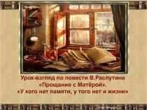 Презентация по литературе Урок-взгляд по повести В.Распутина Прощание с Матёрой. У кого нет памяти, у того нет и жизни
