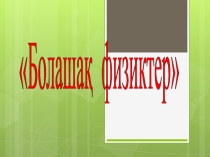 БОЛАШАҚ ФИЗИКТЕР СЫНЫПТАН ТЫС ЖҰМЫС