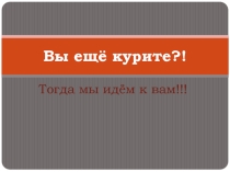 Презентация по профилактике курения среди подростков Вы ещё курите?