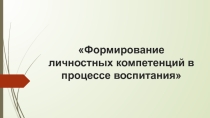 Презентация Формирование личностных компетенций в процессе воспитания