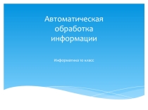 Презентация по информатике Автоматическая обработка информации