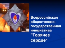 Презентация  Всероссийская государственная общественная инициатива Горячее сердце