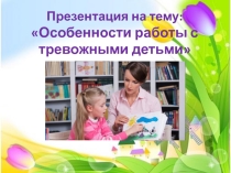 Презентация по психологии на тему: Особенности работы с тревожными детьми