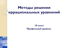 Методы решения иррациональных уравнений, профильный уровень 10 класс