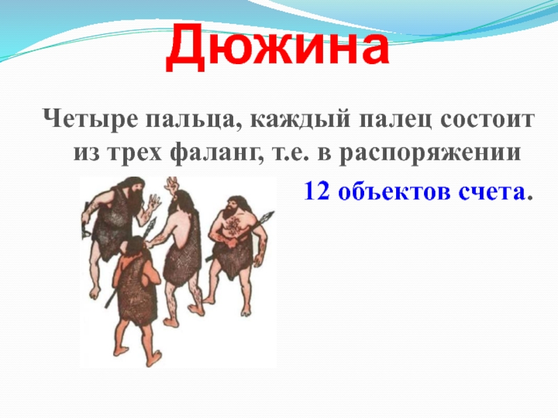 Презентация по информатике на тему Системы счисления. Двоичная и десятичная ДюжинаЧетыре пальца, каждый палец состоит из трех фаланг, т.е. в распоряжении ДюжинаЧетыре пальца, каждый палец состоит из трех фаланг, т.е. в распоряжении