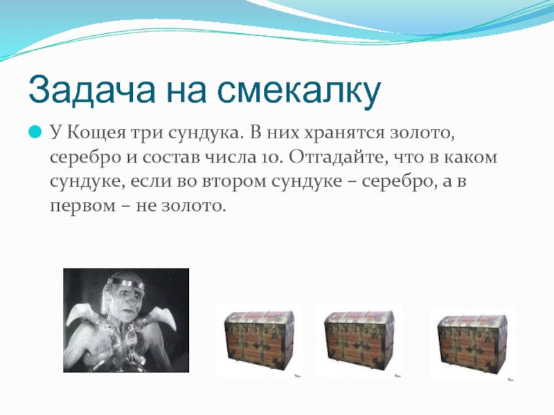 Презентация по информатике на тему Системы счисления. Двоичная и десятичная Задача на смекалкуУ Кощея три сундука. В них хранятся золото, серебро Задача на смекалкуУ Кощея три сундука. В них хранятся золото, серебро и состав числа 10. Отгадайте, что