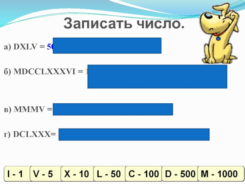Презентация по информатике на тему Системы счисления. Двоичная и десятичная Записать число.а) DXLV = 500 + (50 – 10) + 5 Записать число.а) DXLV = 500 + (50 – 10) + 5 = 545б) MDCCLXXXVI = 1000 +