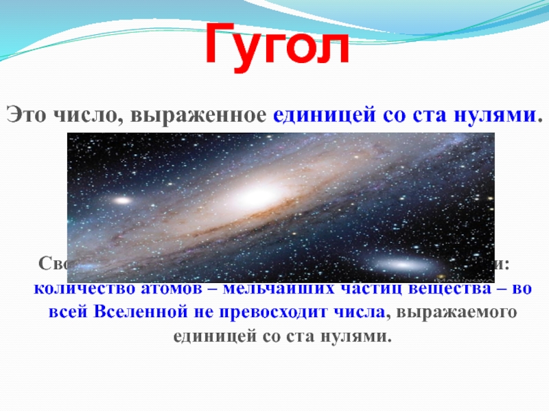 Презентация по информатике на тему Системы счисления. Двоичная и десятичная ГуголЭто число, выраженное единицей со ста нулями. Свое происхождение это число ГуголЭто число, выраженное единицей со ста нулями. Свое происхождение это число взяло из астрономии: количество атомов –