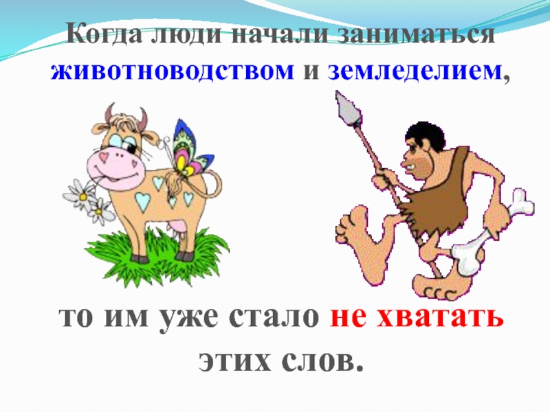 Презентация по информатике на тему Системы счисления. Двоичная и десятичная Когда люди начали заниматься животноводством и земледелием,то им уже стало не хватать этих слов. Когда люди начали заниматься животноводством и земледелием,то им уже стало не хватать этих слов.