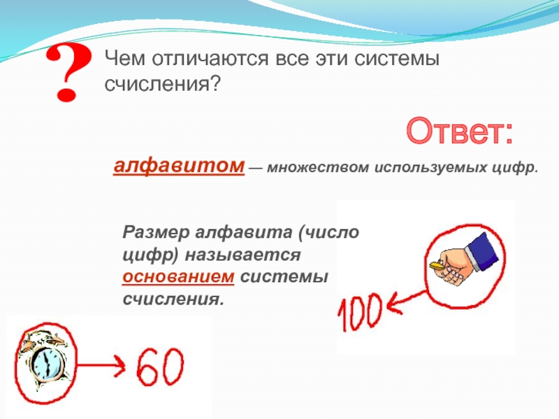Презентация по информатике на тему Системы счисления. Двоичная и десятичная ?Чем отличаются все эти системы счисления?Ответ:алфавитом — множеством используемых цифр. Размер ?Чем отличаются все эти системы счисления?Ответ:алфавитом — множеством используемых цифр. Размер алфавита (число цифр) называется основанием системы