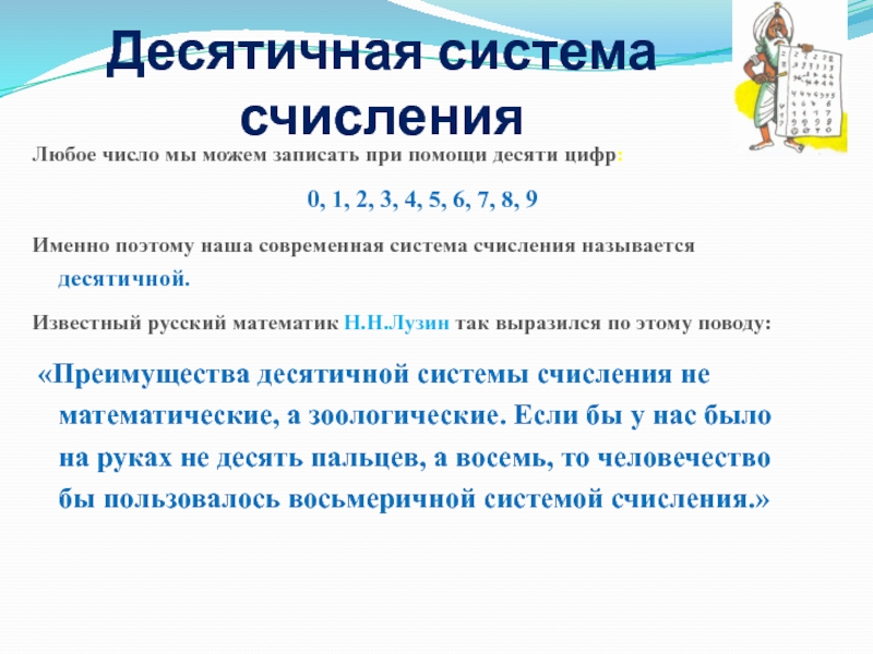 Презентация по информатике на тему Системы счисления. Двоичная и десятичная Десятичная система счисленияЛюбое число мы можем записать при помощи десяти цифр: Десятичная система счисленияЛюбое число мы можем записать при помощи десяти цифр: 0, 1, 2, 3, 4, 5,