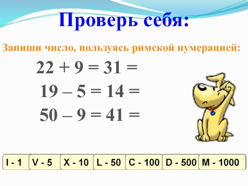Презентация по информатике на тему Системы счисления. Двоичная и десятичная Проверь себя:Запиши число, пользуясь римской нумерацией: 22 + Проверь себя:Запиши число, пользуясь римской нумерацией: 22 + 9 =