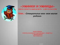 Интеллектуальная игра Умники и умницы на тему : Ставрополье мое -моя малая родина