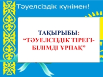 Презентация ТАҚЫРЫБЫ: “ТӘУЕЛСІЗДІК ТІРЕГІ-БІЛІМДІ ҰРПАҚ”
