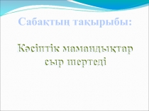 Сабақтың тақырыбы Кәсіптік мамандықтар сыр шертеді