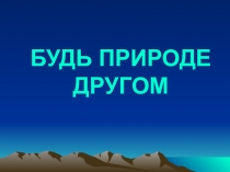 Презентация к уроку окружающего мира Будь природе другом