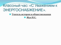 Презентация на классный час по теме С уважением к энергоснабжению