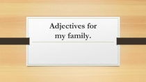 Презентация по английскому языку на тему Adjectives for my family (5 класс)