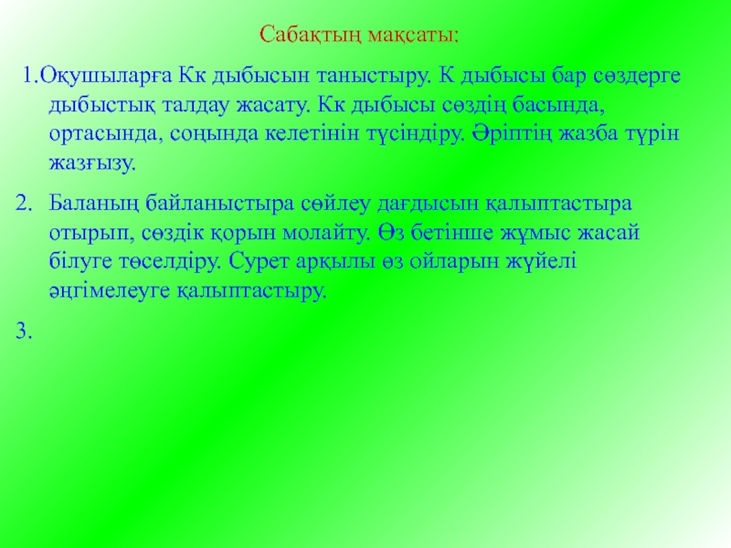 Презентация на тему Сабақтың мақсаты:1.Оқушыларға Кк дыбысын таныстыру. К дыбысы бар Сабақтың мақсаты:1.Оқушыларға Кк дыбысын таныстыру. К дыбысы бар сөздерге дыбыстық талдау жасату. Кк дыбысы сөздің басында, ортасында,