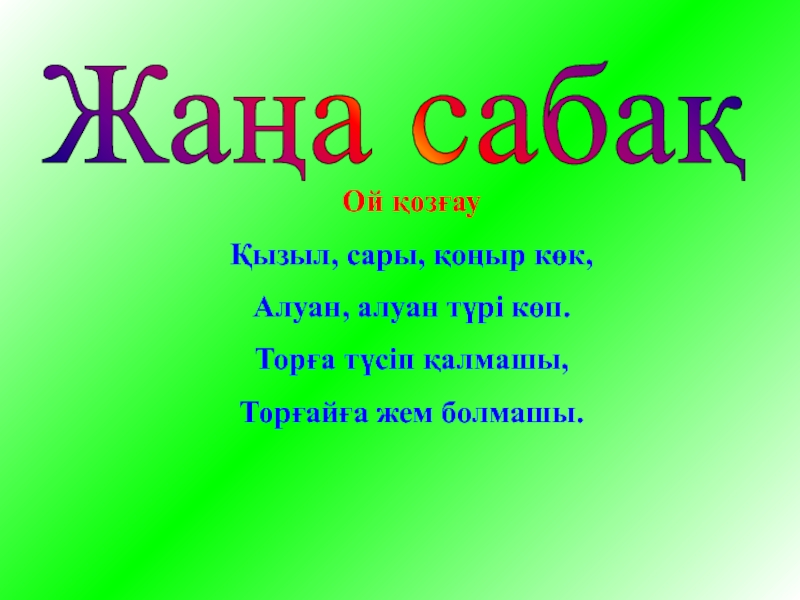 Призентация для детском саде Жаңа сабақ Ой қозғауҚызыл, сары, қоңыр көк,Алуан, алуан түрі көп.Торға түсіп қалмашы,Торғайға жем болмашы. Жаңа сабақ Ой қозғауҚызыл, сары, қоңыр көк,Алуан, алуан түрі көп.Торға түсіп қалмашы,Торғайға жем болмашы.