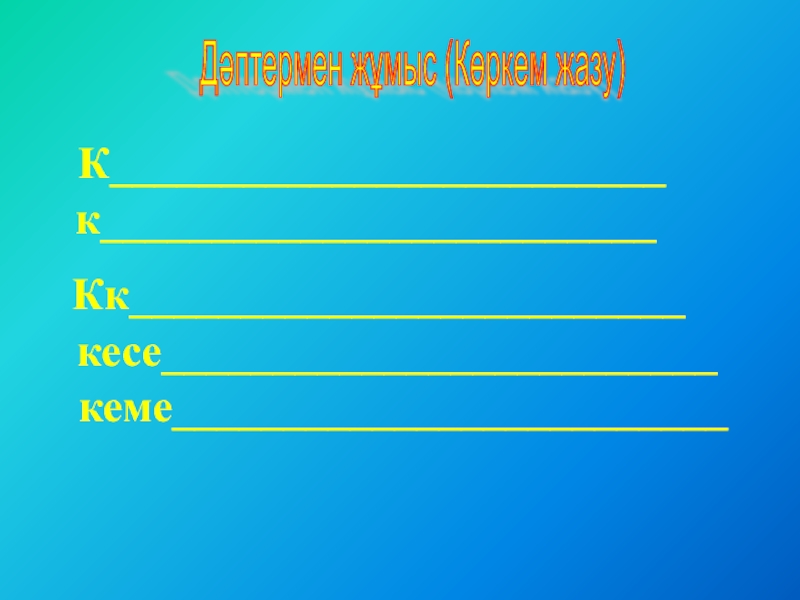 Призентация для детском саде Дәптермен жұмыс (Көркем жазу) Кк_________________________кесе_________________________кеме_________________________К_________________________к_________________________ Дәптермен жұмыс (Көркем жазу) Кк_________________________кесе_________________________кеме_________________________К_________________________к_________________________