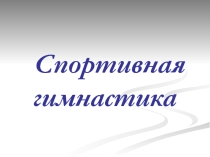 Презентация по физкультуре на тему Спортивная гимнастика.