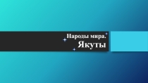 Презентация по теме Изучение различных народов мира. Якуты