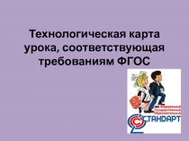 Презентация Технологическая карта урока, соответствующая требованиям ФГОС .
