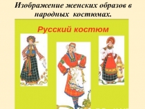Презентация к уроку по ИЗО на тему Изображение женских образов в народных костюмах