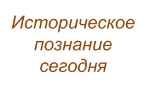 Презентация по истории на тему Историческое познание сегодня