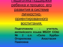 Презентация к докладу по самообразованию на тему: Педагогика поддержки ребенка и процесс его развития в системе личностно-ориентированного воспитания .