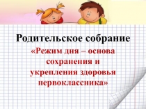 Презентация родительского собрания Режим дня -основа здоровья первоклассника