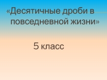 Урок по теме Десятичные дроби в нашей жизни