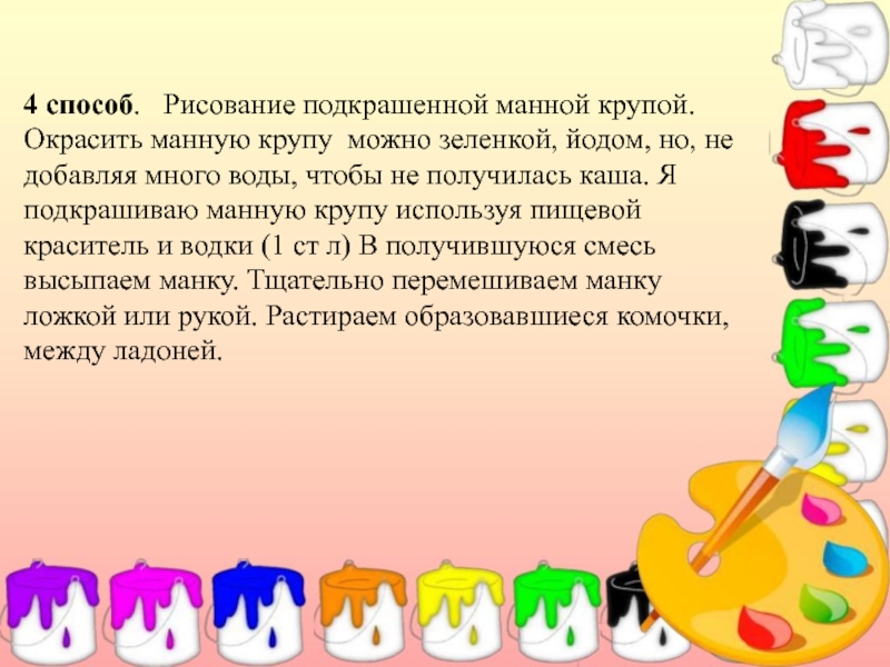 Презентация Мастер – класс по рисованию (изучение различных техник рисования с детьми дошкольного возраста). 4 способ. Рисование подкрашенной манной крупой. Окрасить манную крупу можно зеленкой, 4 способ. Рисование подкрашенной манной крупой. Окрасить манную крупу можно зеленкой, йодом, но, не добавляя много воды,