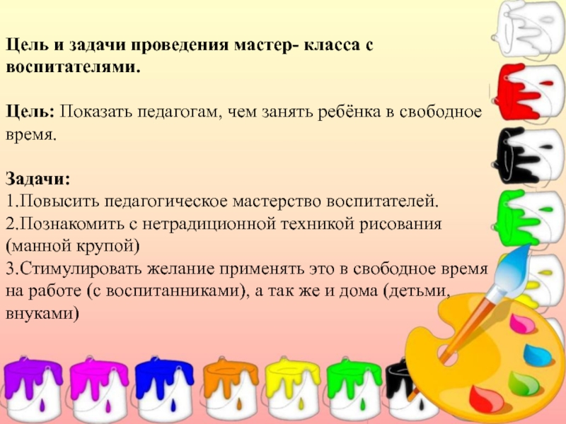 Презентация Мастер – класс по рисованию (изучение различных техник рисования с детьми дошкольного возраста). Цель и задачи проведения мастер- класса с воспитателями. Цель: Показать педагогам, чем Цель и задачи проведения мастер- класса с воспитателями. Цель: Показать педагогам, чем занять ребёнка в свободное время. Задачи:1.Повысить педагогическое