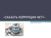 Классный час на тему Сказать коррупции нет! (Урок-презентация в 10 классе)