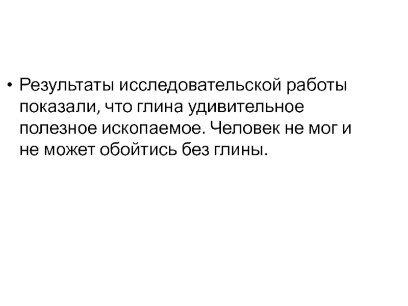 Презентация по природному краеведению на тему Применение глины в жизнедеятельности человека Результаты исследовательской работы показали, что глина удивительное полезное ископаемое. Человек не Результаты исследовательской работы показали, что глина удивительное полезное ископаемое. Человек не мог и не может обойтись без