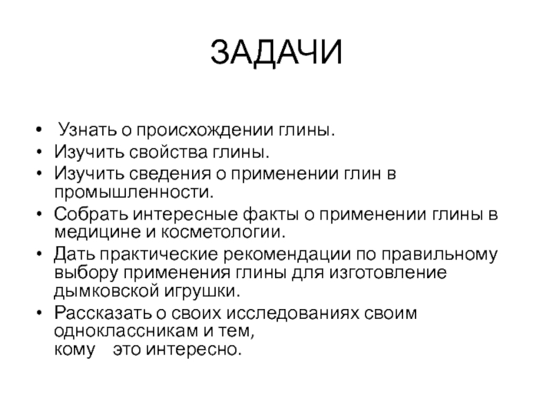 Презентация по природному краеведению на тему Применение глины в жизнедеятельности человека ЗАДАЧИ Узнать о происхождении глины.Изучить свойства глины.Изучить сведения о применении глин ЗАДАЧИ Узнать о происхождении глины.Изучить свойства глины.Изучить сведения о применении глин в промышленности.Собрать интересные факты о применении