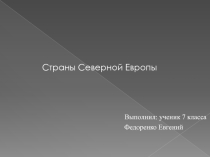 Презентация по теме Страны Северной Европы, выполненная ученикама Федоренко Евгением и Халтобиным Ростиславом (ООШ 18 Г.Бугульма РТ)