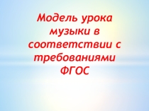 Презентация Модель урока музыки в соответствии с требованием ФГОС