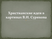Презентация к статье Христианские идеи в картинах В.И. Сурикова