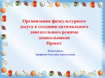 Презентация проектаОрганизация физкультурного досуга в создании оптимального двигательного режима дошкольников