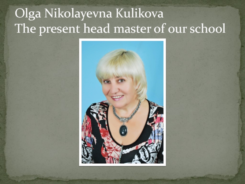 Научно-практическая конференция История моей Школы Olga Nikolayevna Kulikova The present head master of our school Olga Nikolayevna Kulikova The present head master of our school