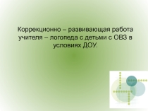 ПРЕЗЕНТАЦИЯ Коррекционно – развивающая работа учителя – логопеда с детьми с ОВЗ в условиях ДОУ.