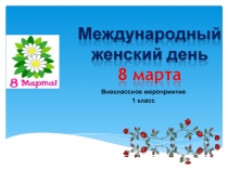Презентация Внеклассное мероприятие 8 марта (1 класс)