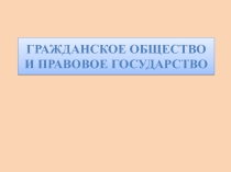 Презентация по обществознанию на тему Гражданское общество и правовое государство