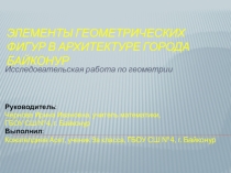 Презентация по исследовательской работеЭлементы геометрических фигур в архитектуре города Байконур Школьная научно-практическая конференция ГБОУ СШ №4, г.Байконур